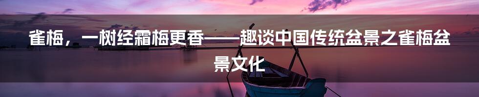 雀梅，一树经霜梅更香——趣谈中国传统盆景之雀梅盆景文化