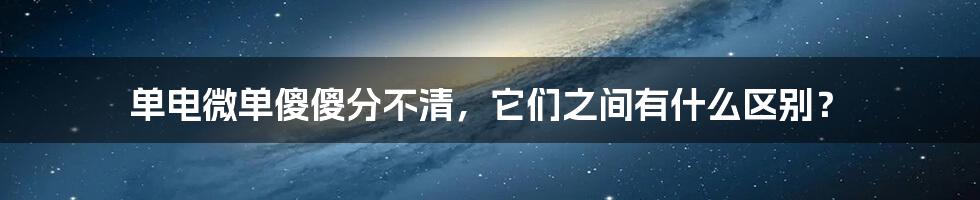 单电微单傻傻分不清，它们之间有什么区别？