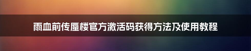 雨血前传蜃楼官方激活码获得方法及使用教程