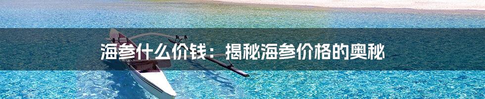 海参什么价钱：揭秘海参价格的奥秘