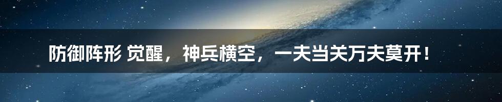 防御阵形 觉醒，神兵横空，一夫当关万夫莫开！