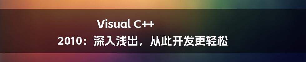 Visual C++ 2010：深入浅出，从此开发更轻松