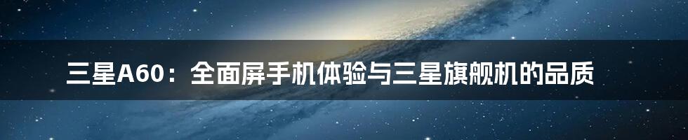 三星A60：全面屏手机体验与三星旗舰机的品质