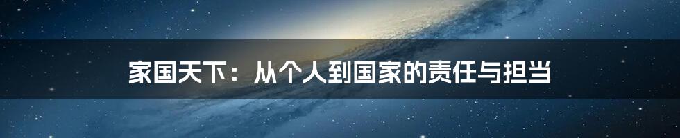 家国天下：从个人到国家的责任与担当