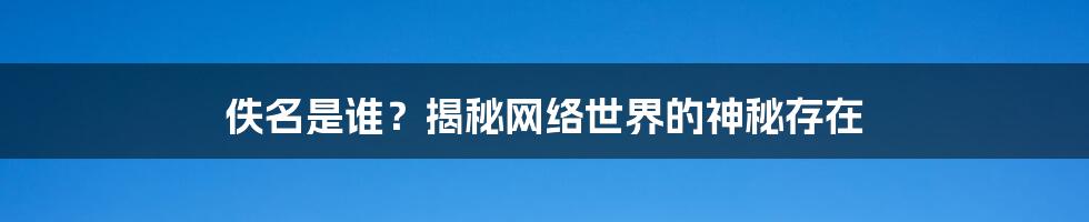 佚名是谁？揭秘网络世界的神秘存在