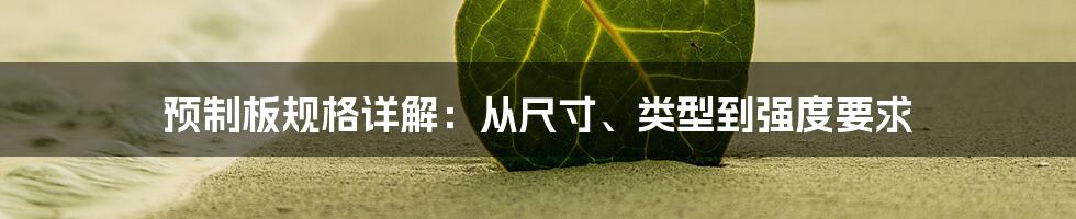 预制板规格详解：从尺寸、类型到强度要求