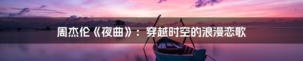 周杰伦《夜曲》：穿越时空的浪漫恋歌