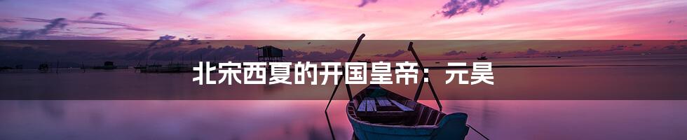 北宋西夏的开国皇帝：元昊