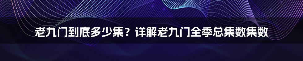 老九门到底多少集？详解老九门全季总集数集数