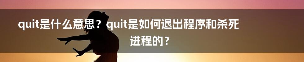 quit是什么意思？quit是如何退出程序和杀死进程的？