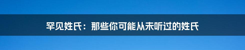 罕见姓氏：那些你可能从未听过的姓氏