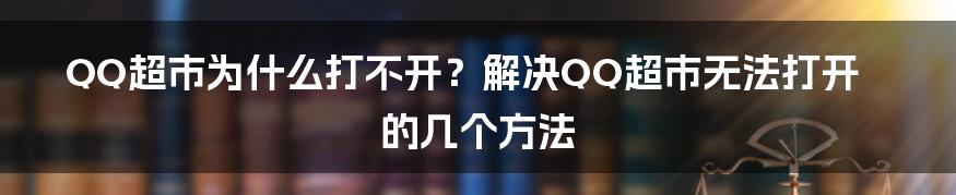 QQ超市为什么打不开？解决QQ超市无法打开的几个方法