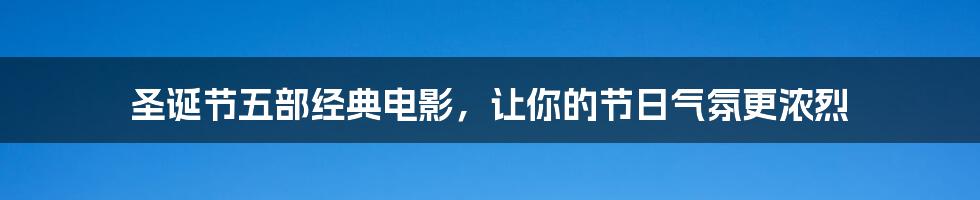 圣诞节五部经典电影，让你的节日气氛更浓烈