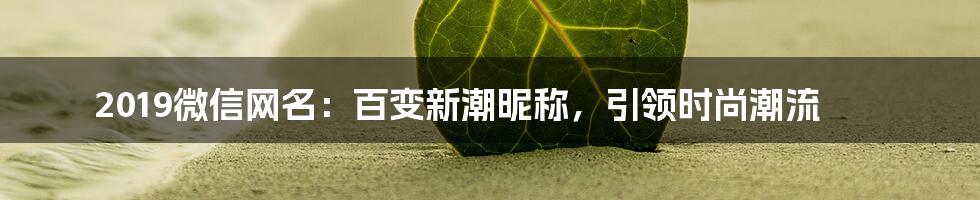 2019微信网名：百变新潮昵称，引领时尚潮流