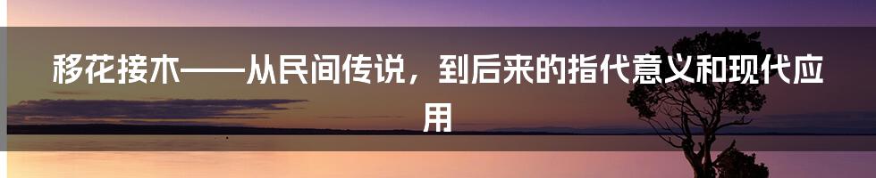 移花接木——从民间传说，到后来的指代意义和现代应用