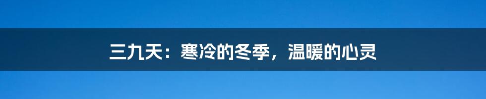 三九天：寒冷的冬季，温暖的心灵