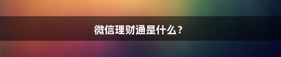 微信理财通是什么？