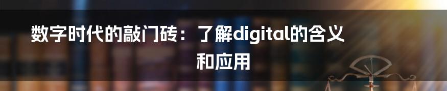 数字时代的敲门砖：了解digital的含义和应用