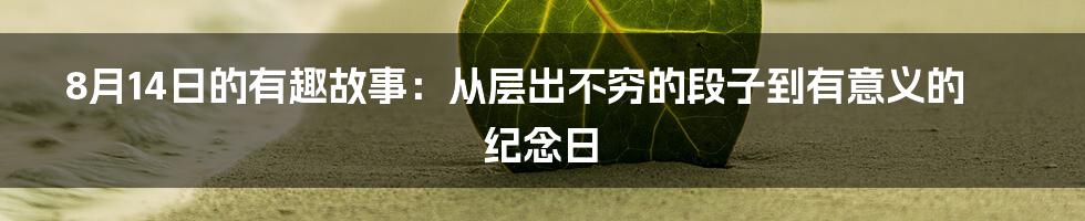 8月14日的有趣故事：从层出不穷的段子到有意义的纪念日