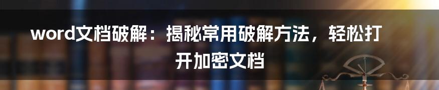 word文档破解：揭秘常用破解方法，轻松打开加密文档