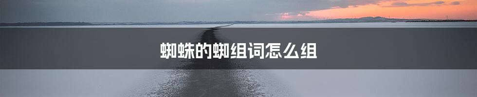 蜘蛛的蜘组词怎么组