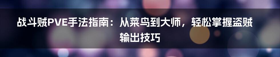 战斗贼PVE手法指南：从菜鸟到大师，轻松掌握盗贼输出技巧