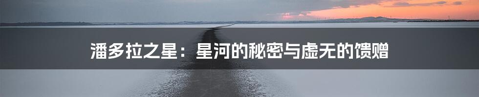 潘多拉之星：星河的秘密与虚无的馈赠