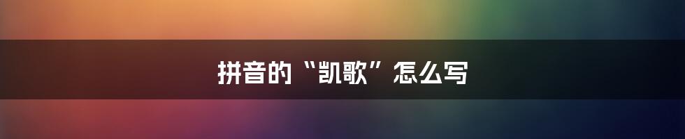 拼音的“凯歌”怎么写