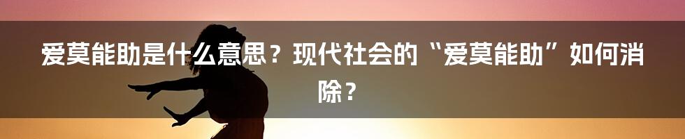 爱莫能助是什么意思？现代社会的“爱莫能助”如何消除？