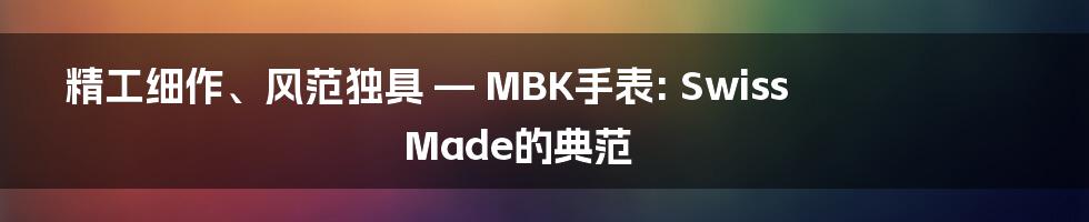 精工细作、风范独具 — MBK手表: Swiss Made的典范