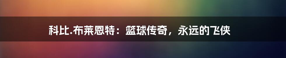 科比.布莱恩特：篮球传奇，永远的飞侠