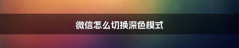 微信怎么切换深色模式