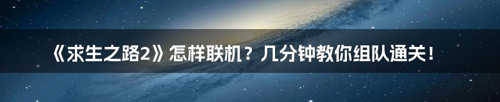 《求生之路2》怎样联机？几分钟教你组队通关！