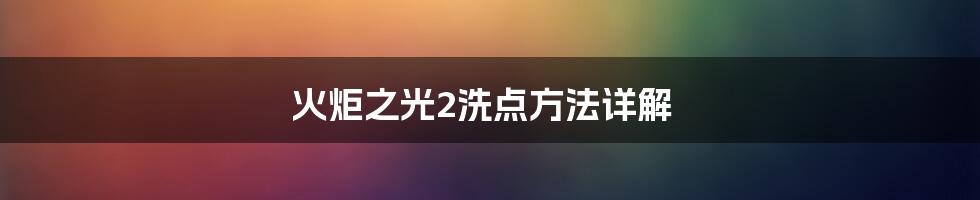 火炬之光2洗点方法详解