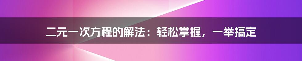 二元一次方程的解法：轻松掌握，一举搞定