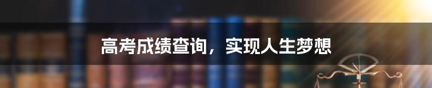 高考成绩查询，实现人生梦想