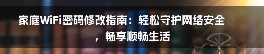 家庭WiFi密码修改指南：轻松守护网络安全，畅享顺畅生活