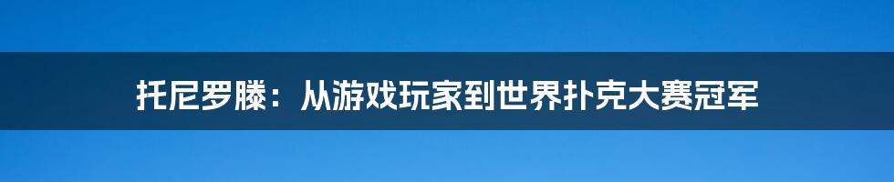 托尼罗滕：从游戏玩家到世界扑克大赛冠军