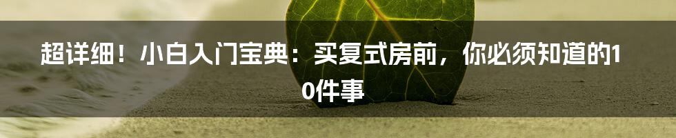 超详细！小白入门宝典：买复式房前，你必须知道的10件事