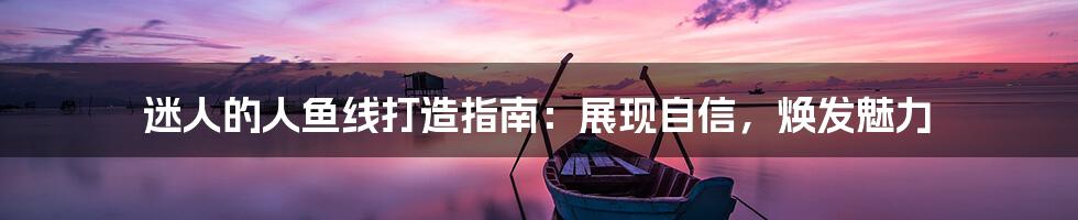 迷人的人鱼线打造指南：展现自信，焕发魅力