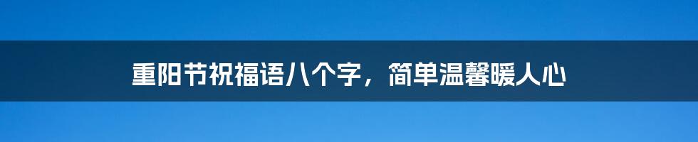 重阳节祝福语八个字，简单温馨暖人心