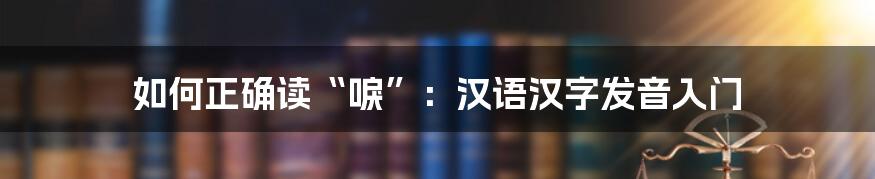 如何正确读“唳”：汉语汉字发音入门