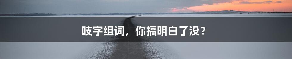 吱字组词，你搞明白了没？