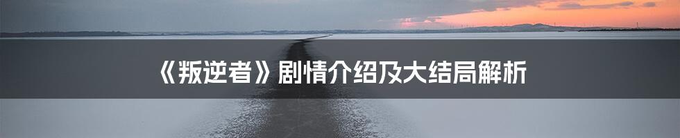 《叛逆者》剧情介绍及大结局解析