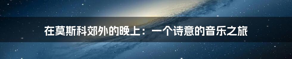 在莫斯科郊外的晚上：一个诗意的音乐之旅