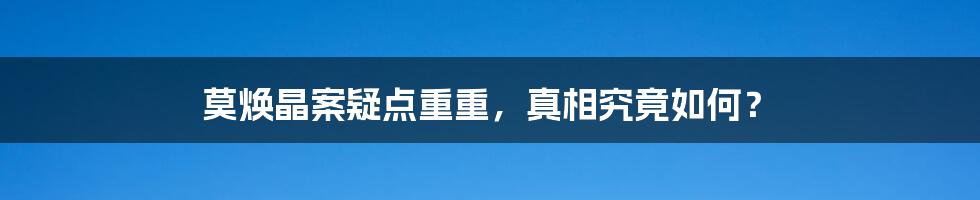 莫焕晶案疑点重重，真相究竟如何？