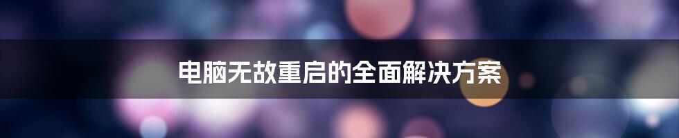 电脑无故重启的全面解决方案