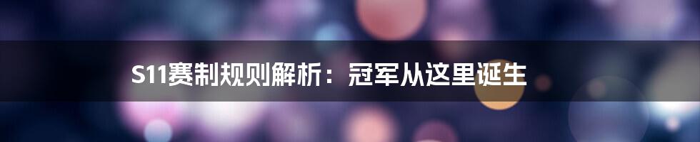 S11赛制规则解析：冠军从这里诞生