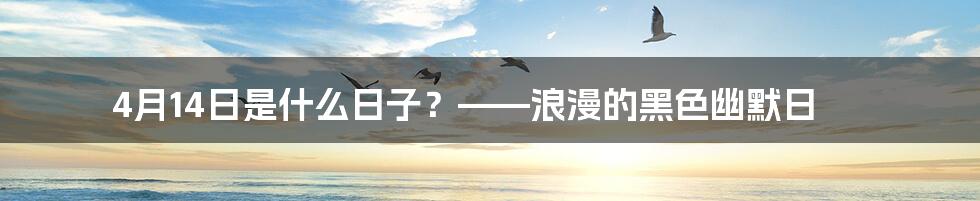 4月14日是什么日子？——浪漫的黑色幽默日