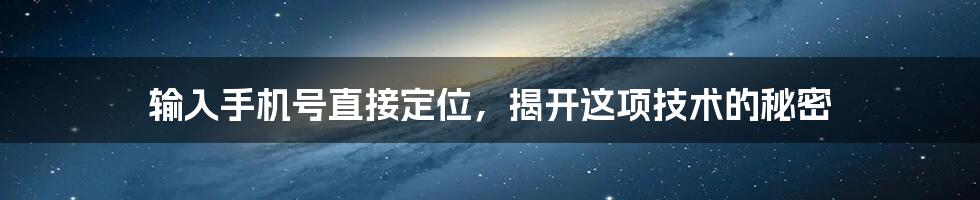 输入手机号直接定位，揭开这项技术的秘密